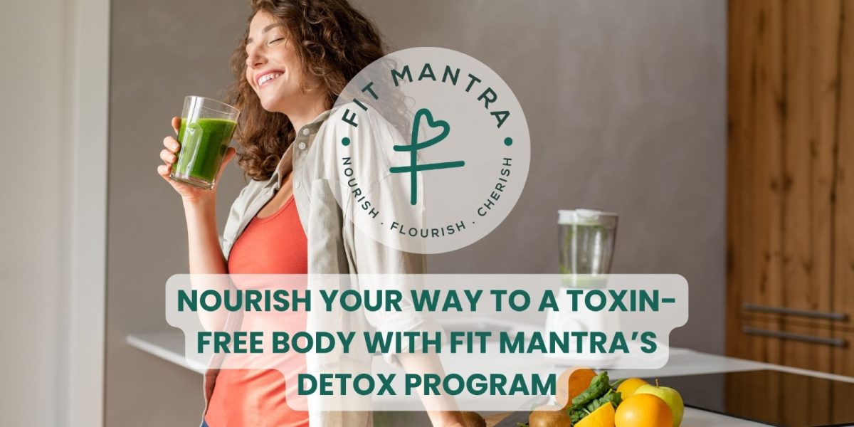 Nourish Your Way to a ToxinFree Body with Fit Mantra's Detox Program